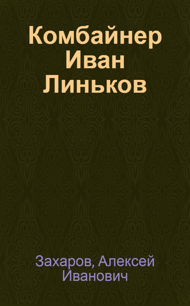 Комбайнер Иван Линьков : Колхоз им. Фрунзе, Ново-Спасского производ. колхоз.-совхоз. упр.