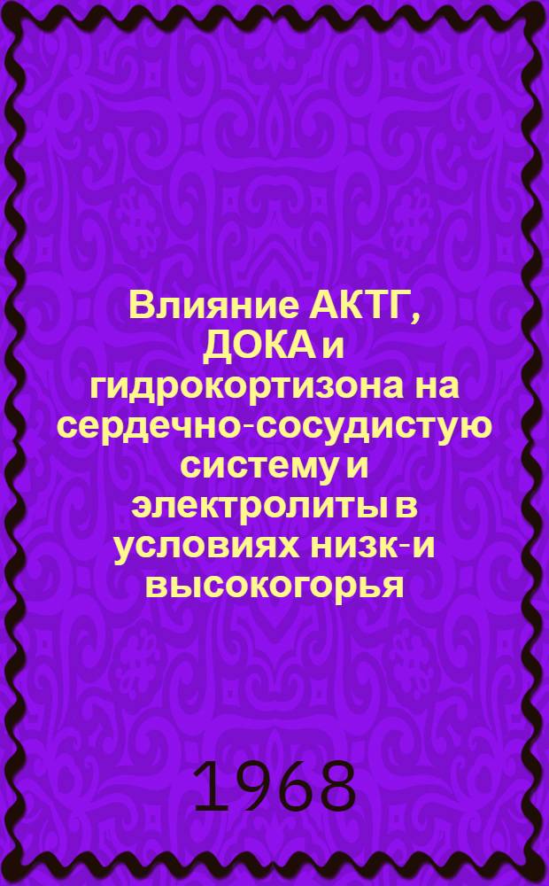 Влияние АКТГ, ДОКА и гидрокортизона на сердечно-сосудистую систему и электролиты в условиях низко- и высокогорья : Автореферат дис. на соискание учен. степени канд. мед. наук : (765)