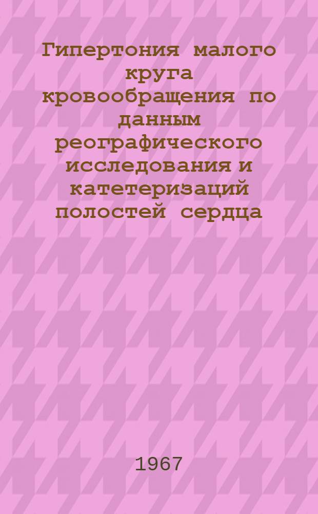Гипертония малого круга кровообращения по данным реографического исследования и катетеризаций полостей сердца : Автореферат дис. на соискание учен. степени канд. мед. наук