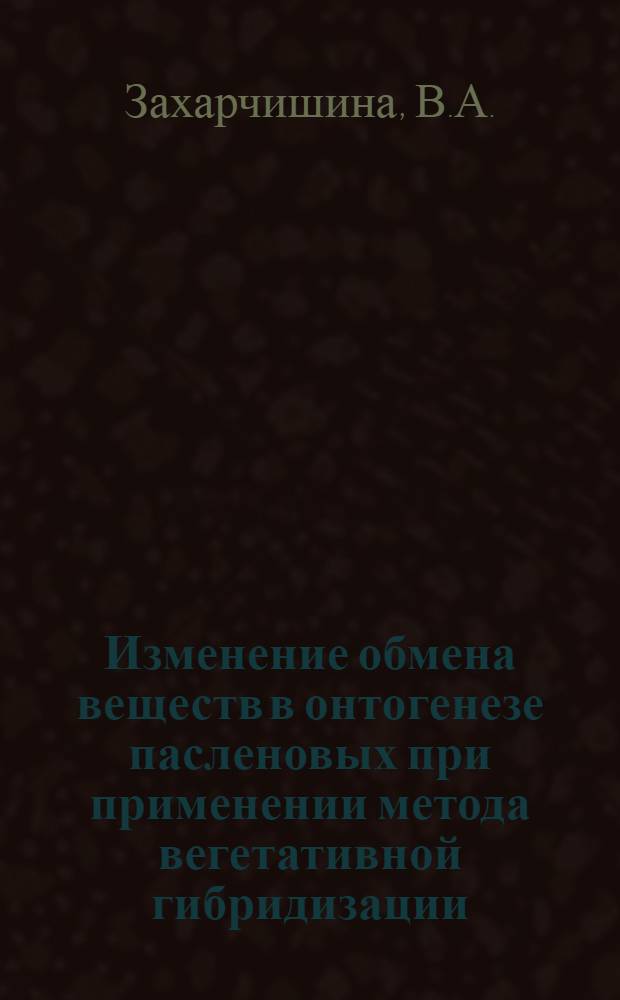 Изменение обмена веществ в онтогенезе пасленовых при применении метода вегетативной гибридизации : Автореферат дис. на соискание учен. степени кандидата биол. наук