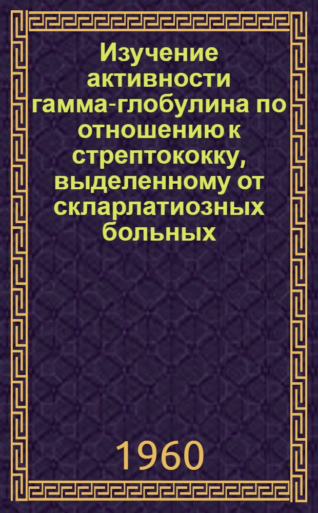 Изучение активности гамма-глобулина по отношению к стрептококку, выделенному от скларлатиозных больных : Автореферат дис. на соискание учен. степени канд. мед. наук