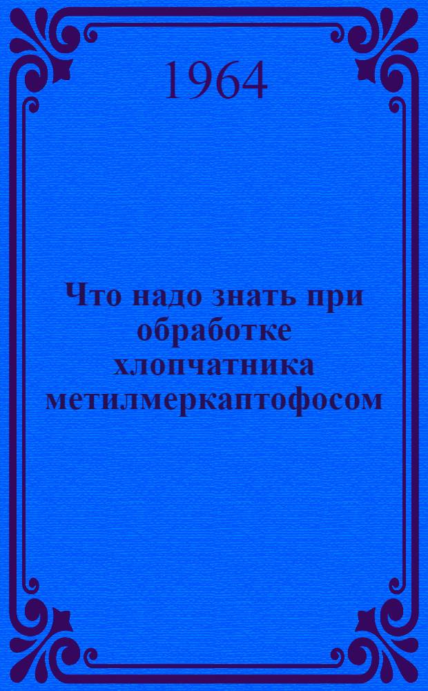 Что надо знать при обработке хлопчатника метилмеркаптофосом : (Материалы для обучения сел. сан. актива О-ва Красного Полумесяца по профилактике отравления ядохимикатами)