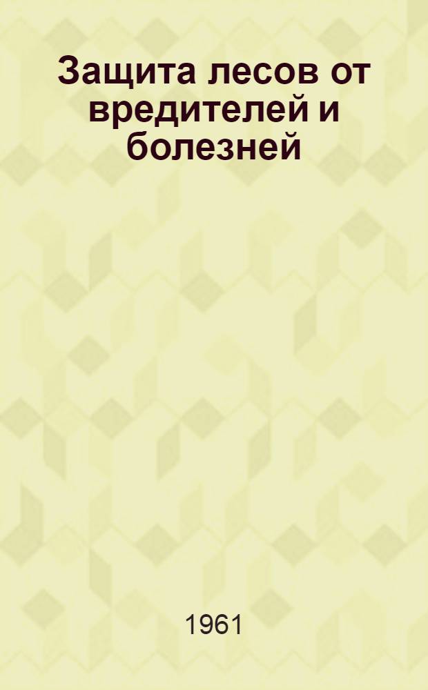 Защита лесов от вредителей и болезней : (Материалы Совещания-семинара по лесозащите, состоявшегося 5-9 апр. 1960 г.)