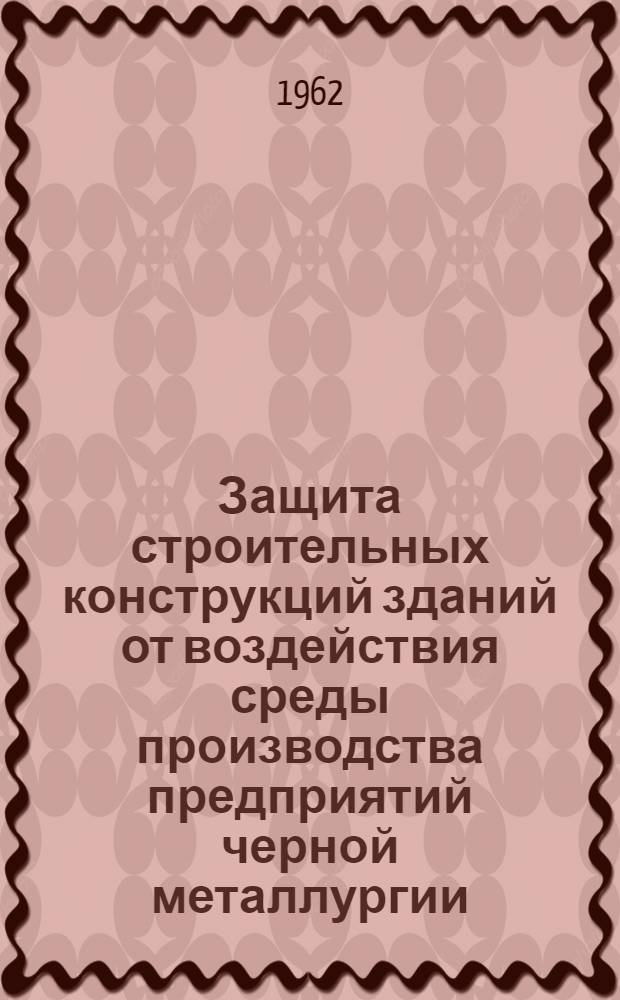 Защита строительных конструкций зданий от воздействия среды производства предприятий черной металлургии : Сборник статей
