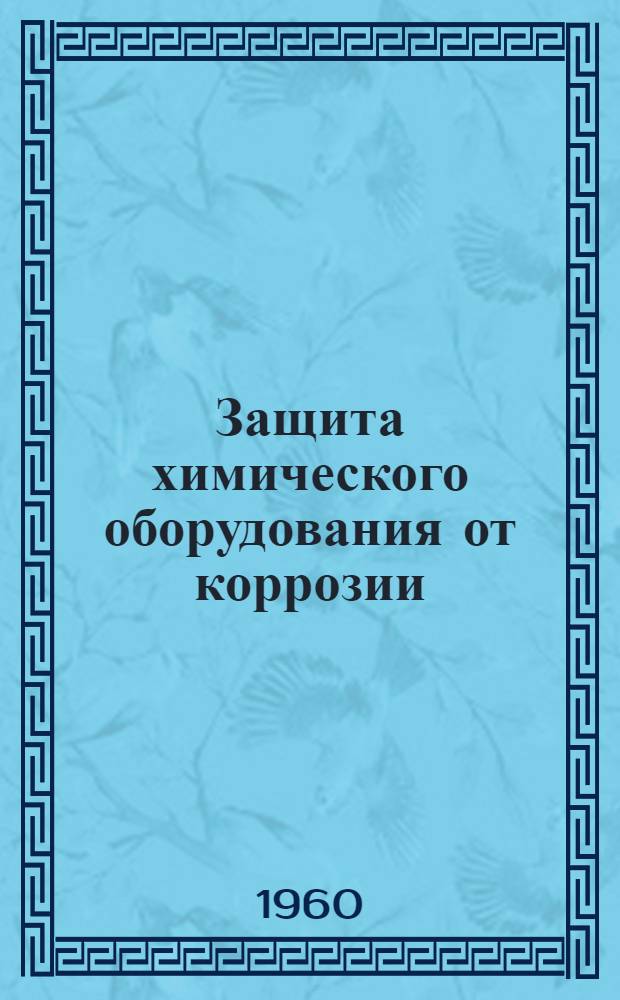 Защита химического оборудования от коррозии : (Сборник материалов по обмену опытом)