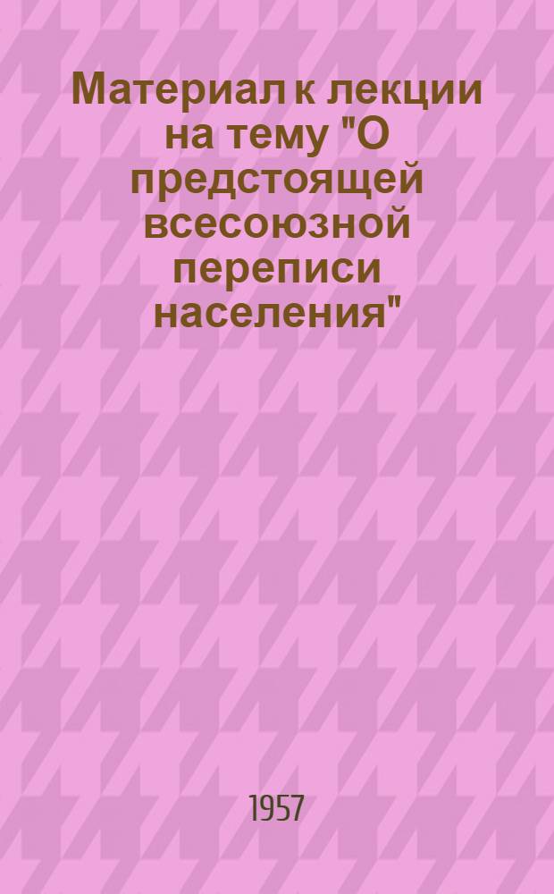 Материал к лекции на тему "О предстоящей всесоюзной переписи населения"