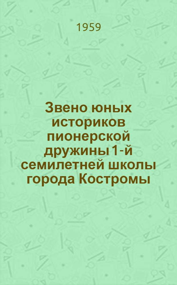 Звено юных историков [пионерской дружины 1-й семилетней школы города Костромы : Дневник звена