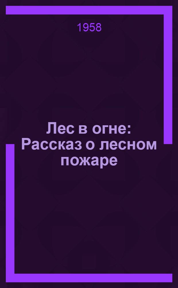 Лес в огне : Рассказ о лесном пожаре : Для детей