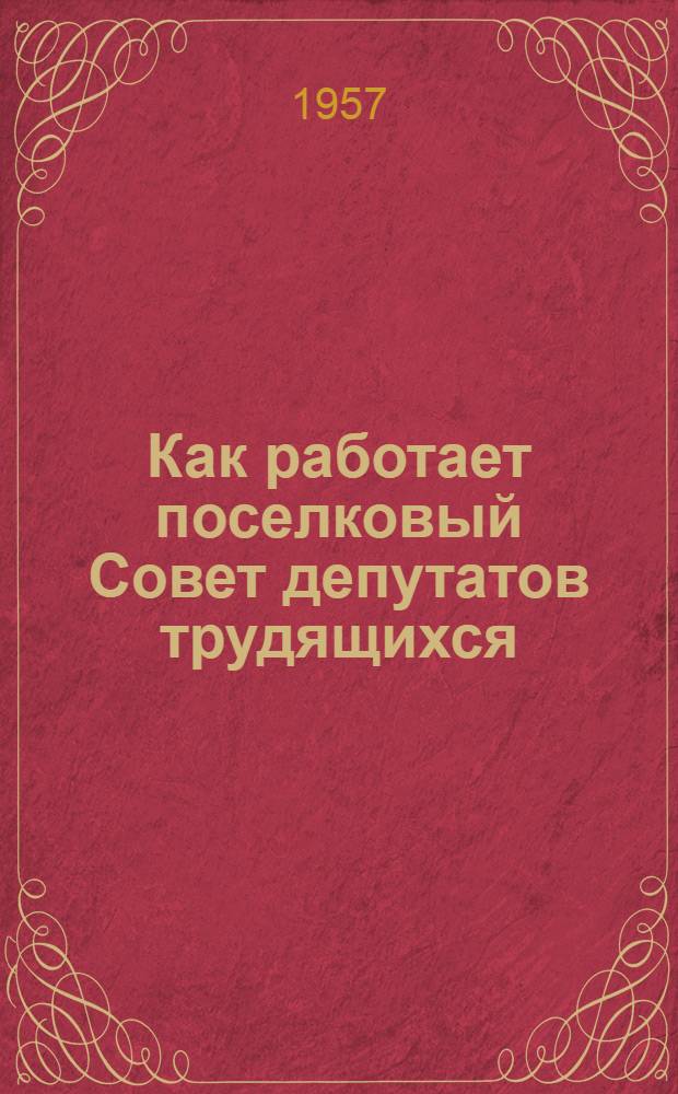 Как работает поселковый Совет депутатов трудящихся : (Рассказ пред. Окулов. поселкового Совета Окулов. района...)