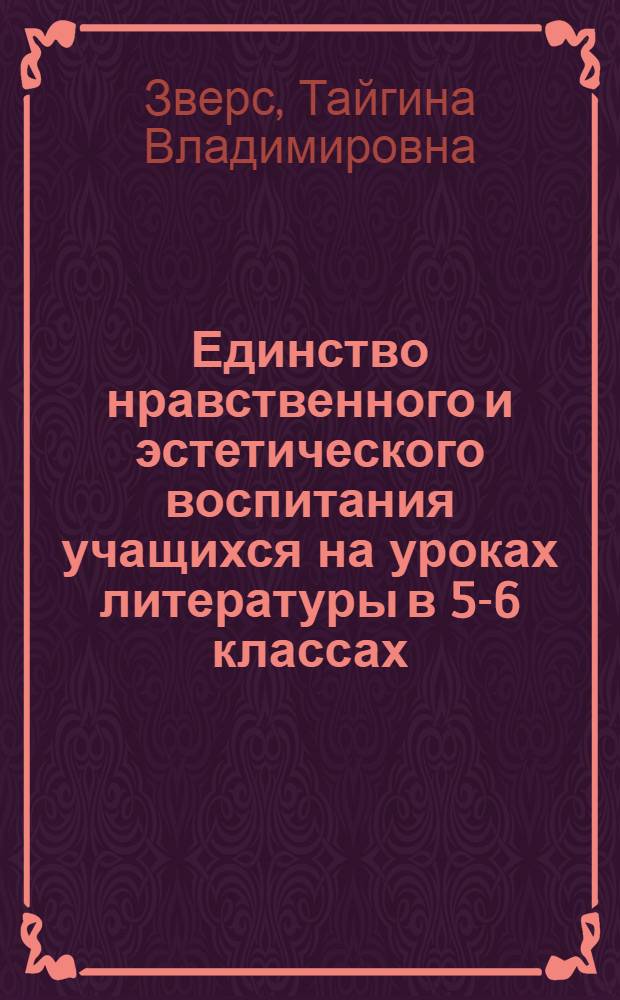 Единство нравственного и эстетического воспитания учащихся на уроках литературы в 5-6 классах : Лекция