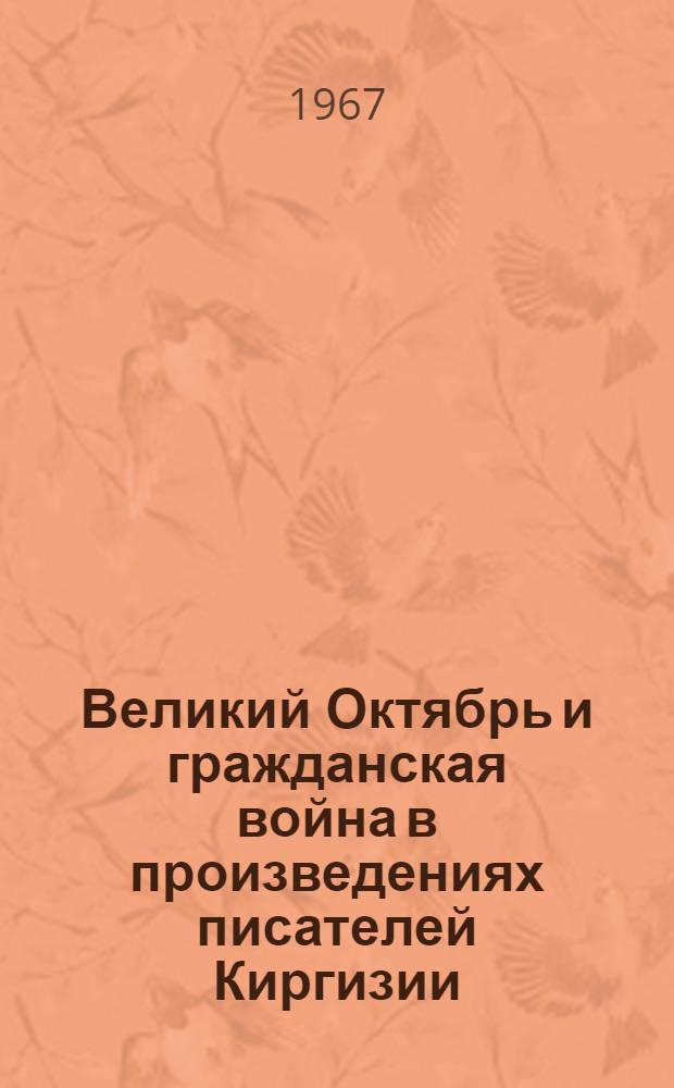 Великий Октябрь и гражданская война в произведениях писателей Киргизии : (Рек. указатель литературы)