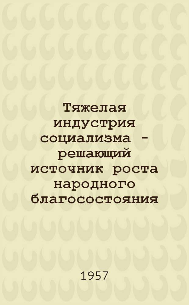 Тяжелая индустрия социализма - решающий источник роста народного благосостояния