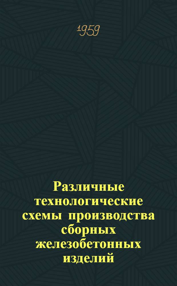Различные технологические схемы производства сборных железобетонных изделий : (Техн.-экон. анализ)