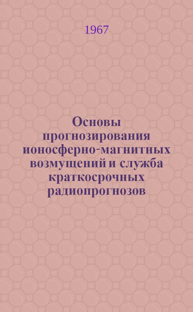 Основы прогнозирования ионосферно-магнитных возмущений и служба краткосрочных радиопрогнозов : Руководство