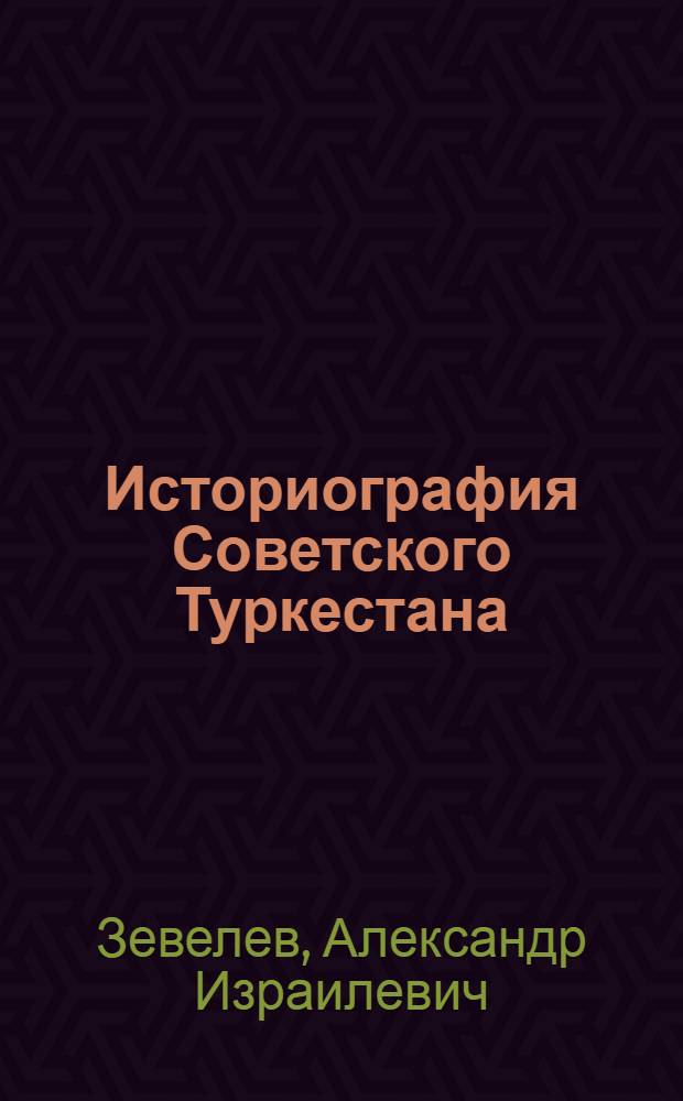 Историография Советского Туркестана : (Историография и источники по истории гражд. войны в Туркестане)
