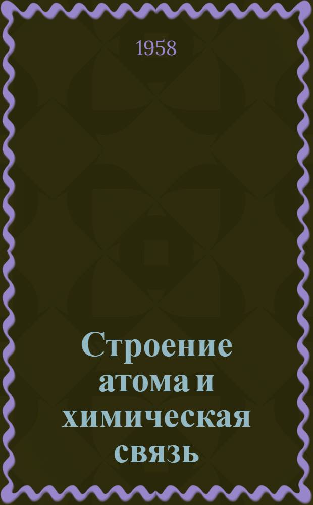 Строение атома и химическая связь : Введение в соврем. теорию хим. связи на основе наглядных представлений