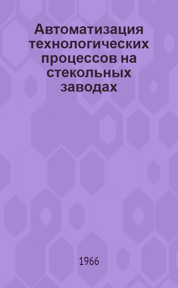 Автоматизация технологических процессов на стекольных заводах : (Обзор)