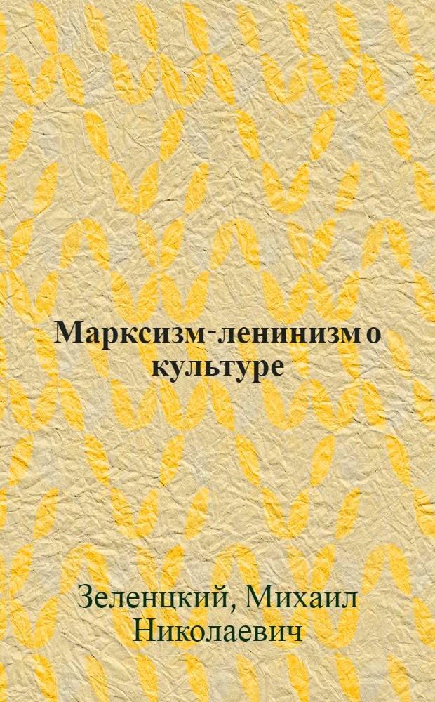 Марксизм-ленинизм о культуре : Материалы по курсу "Основы культ.-просвет. работы" для студентов заоч. отд-ния