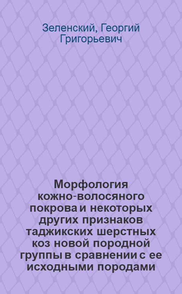 Морфология кожно-волосяного покрова и некоторых других признаков таджикских шерстных коз новой породной группы в сравнении с ее исходными породами : Автореферат дис., представл. на соискание учен. степени доктора биол. наук