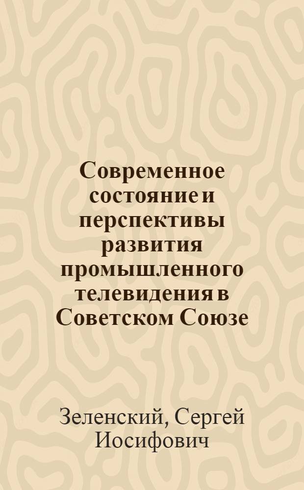 Современное состояние и перспективы развития промышленного телевидения в Советском Союзе : (Стенограмма лекции)