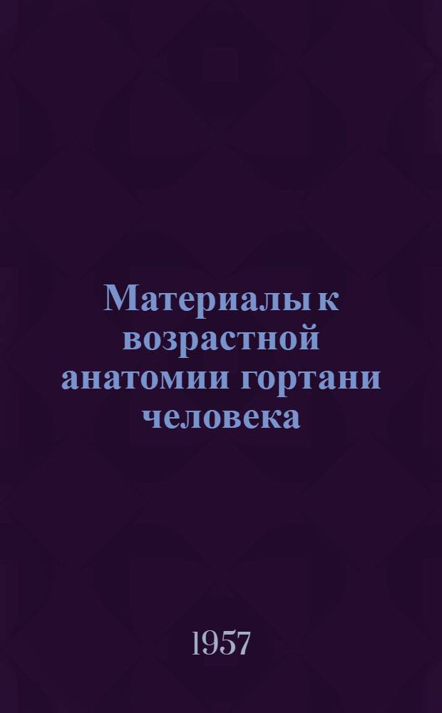 Материалы к возрастной анатомии гортани человека : Автореферат дис. на соискание учен. степени доктора мед. наук