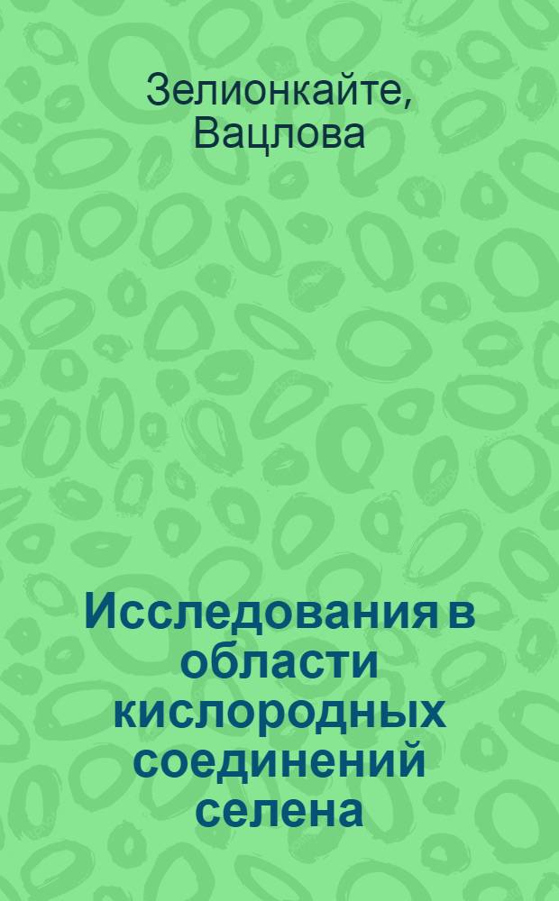 Исследования в области кислородных соединений селена : Автореферат дис. на соискание учен. степени доктора хим. наук