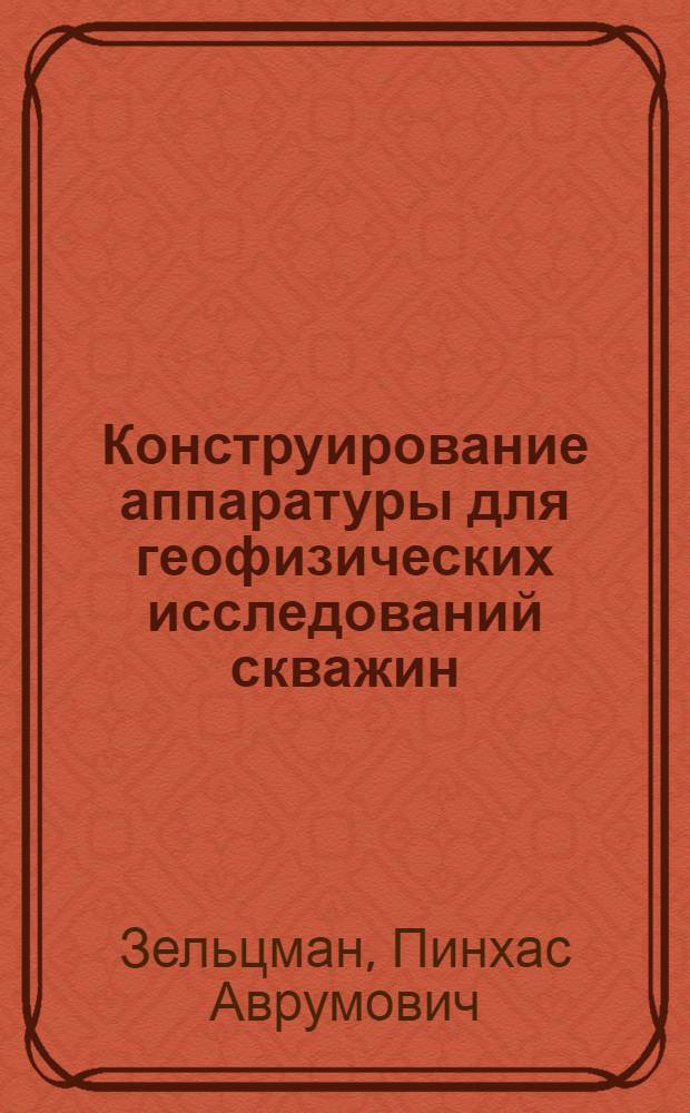 Конструирование аппаратуры для геофизических исследований скважин : Учеб. пособие для вузов по специальности "Геофиз. методы поисков и разведки нефт. и газовых месторождений"