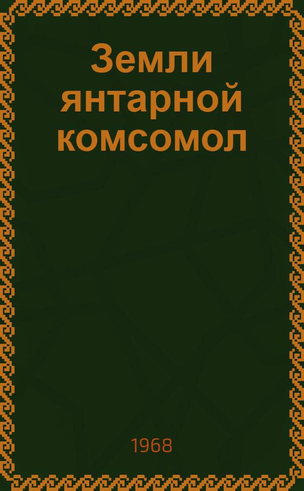 Земли янтарной комсомол : Сборник, посвящ. 50-летию ВЛКСМ