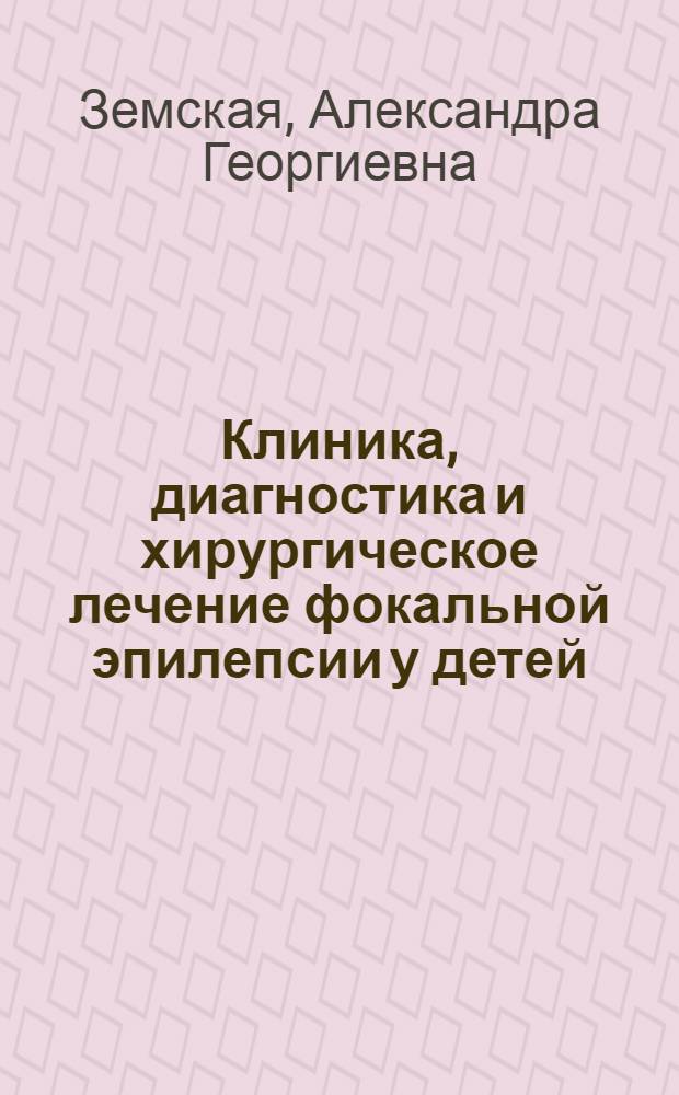 Клиника, диагностика и хирургическое лечение фокальной эпилепсии у детей : Автореферат дис. на соискание учен. степени д-ра мед. наук