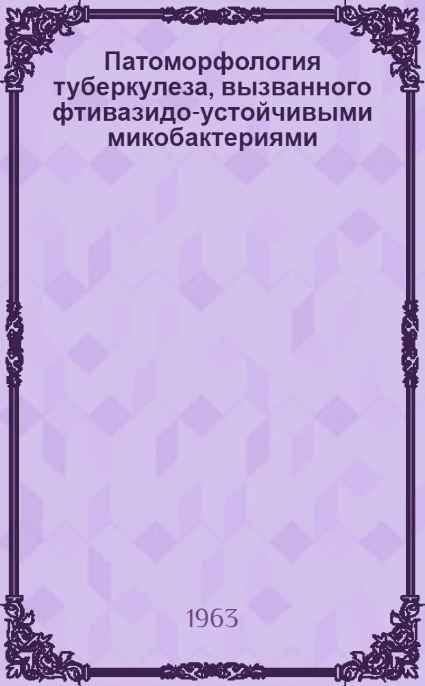 Патоморфология туберкулеза, вызванного фтивазидо-устойчивыми микобактериями : (Эксперим. исследование) : Автореферат дис. на соискание учен. степени кандидата мед. наук