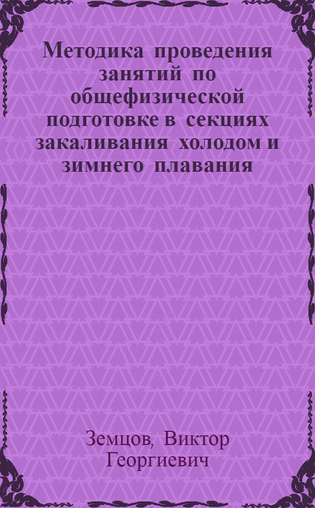 Методика проведения занятий по общефизической подготовке в секциях закаливания холодом и зимнего плавания : (Рекомендации для индивидуальных занятий и тренеров секций)