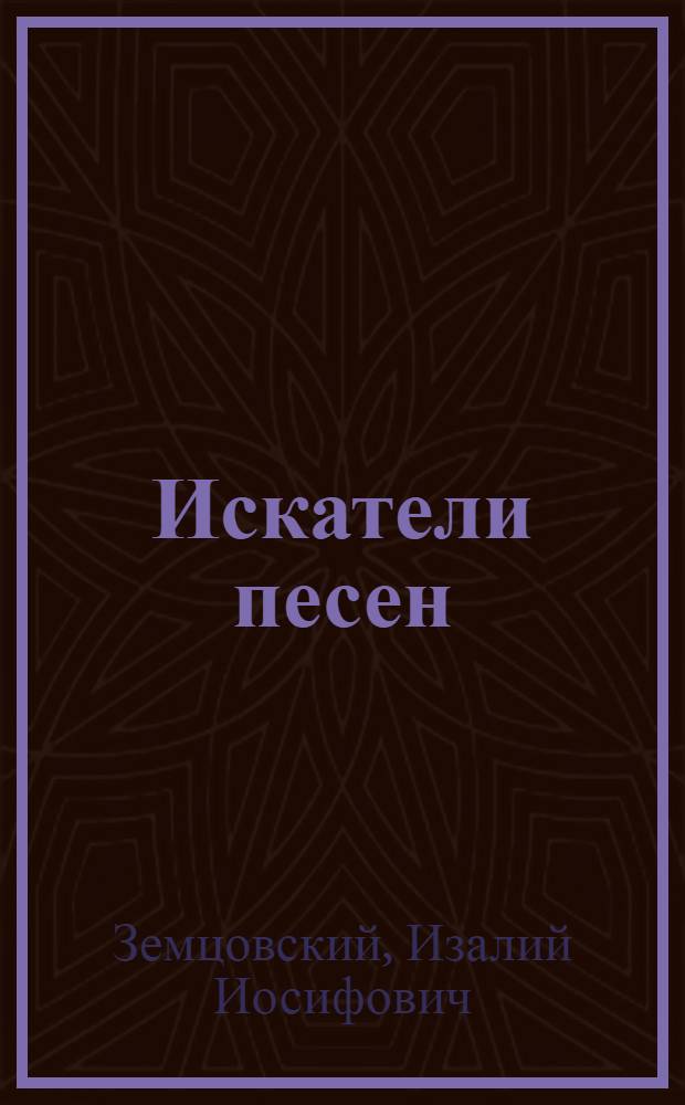 Искатели песен : Рассказы о собирателях нар. песен в дореволюц. и Советской России