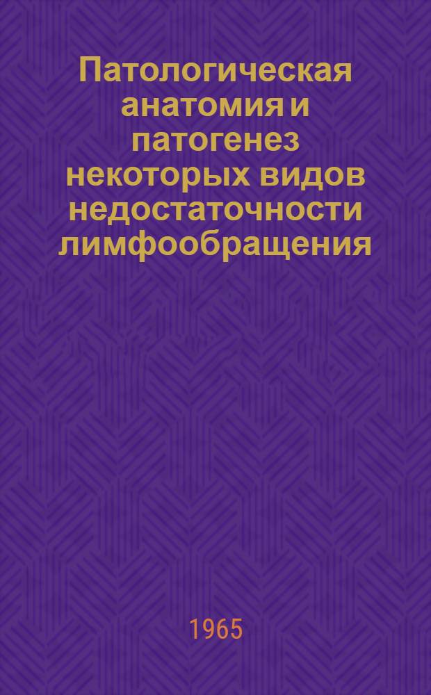 Патологическая анатомия и патогенез некоторых видов недостаточности лимфообращения : (Изменения лимфатич. системы при хронич. недостаточности кровообращения, злокачественных опухолях, слоновости в старческом возрасте) : Автореферат дис. на соискание учен. степени доктора мед. наук