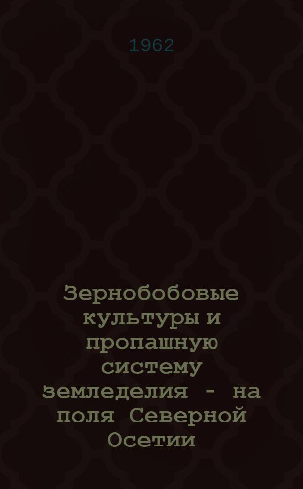 Зернобобовые культуры и пропашную систему земледелия - на поля Северной Осетии : (Краткий список литературы)