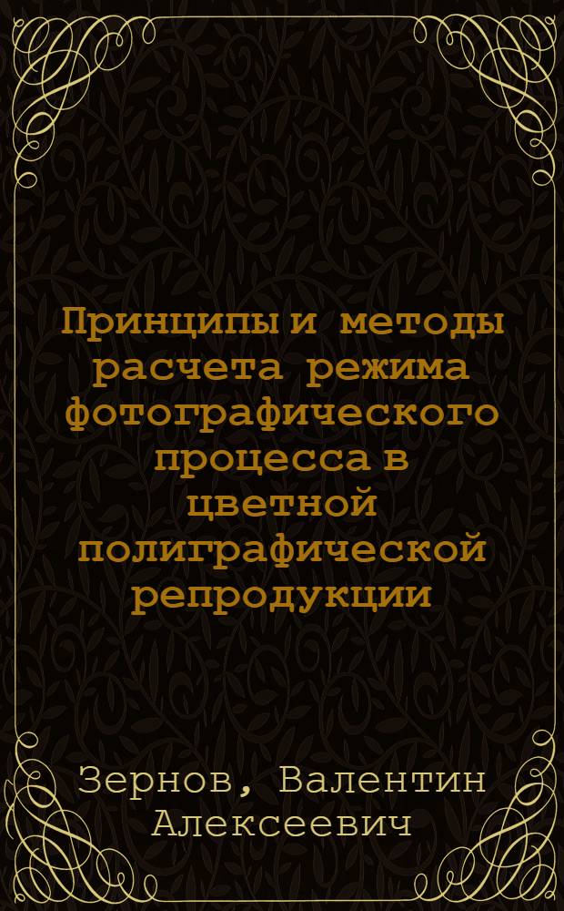 Принципы и методы расчета режима фотографического процесса в цветной полиграфической репродукции. Критический обзор существующих и описание новых методов расчета режима фотографического процесса