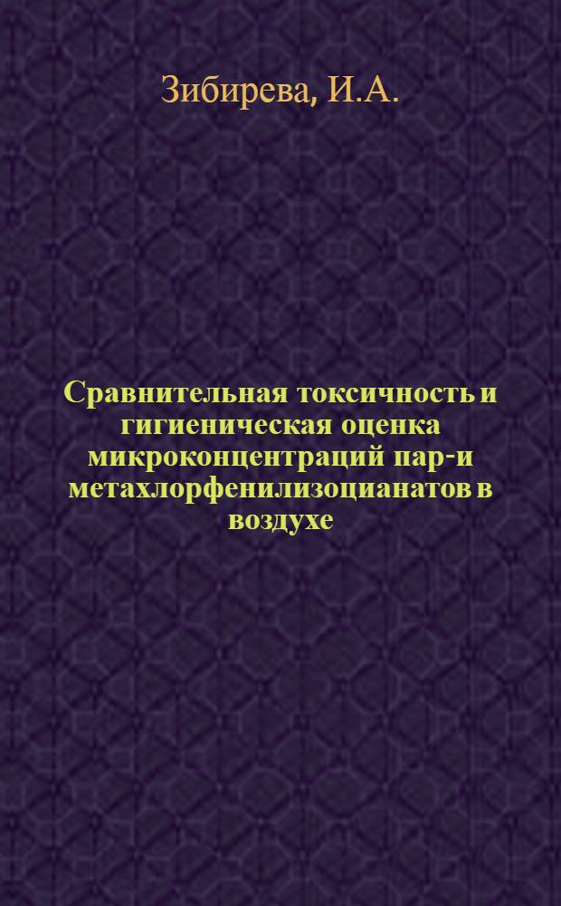 Сравнительная токсичность и гигиеническая оценка микроконцентраций пара- и метахлорфенилизоцианатов в воздухе : Автореферат дис. на соискание учен. степени канд. мед. наук