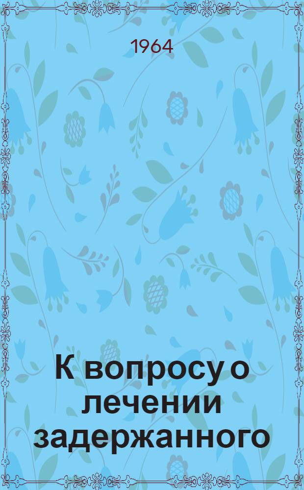 К вопросу о лечении задержанного (ретенционного) яичка : Автореферат дис. на соискание учен. степени кандидата мед. наук