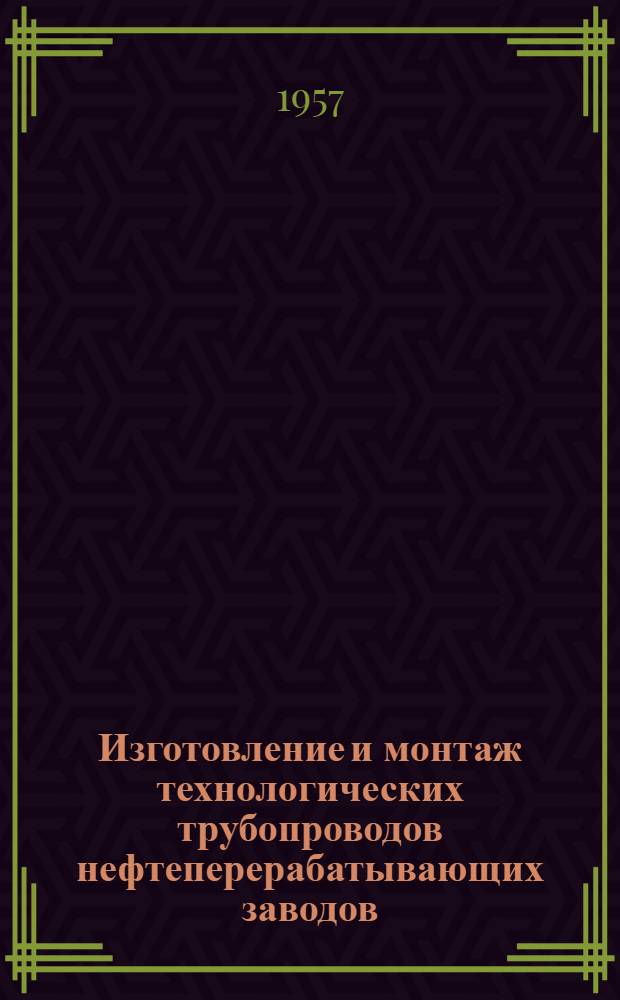 Изготовление и монтаж технологических трубопроводов нефтеперерабатывающих заводов : Учеб. пособие для подготовки и повышения квалификации рабочих монтажников