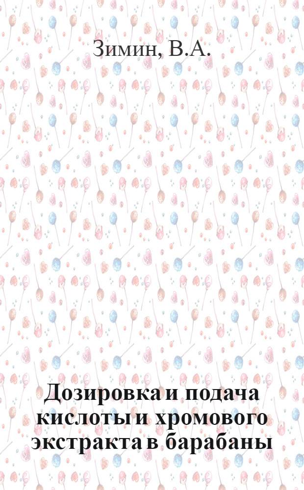 Дозировка и подача кислоты и хромового экстракта в барабаны : (Из опыта работы кожев. завода им. Тельмана)