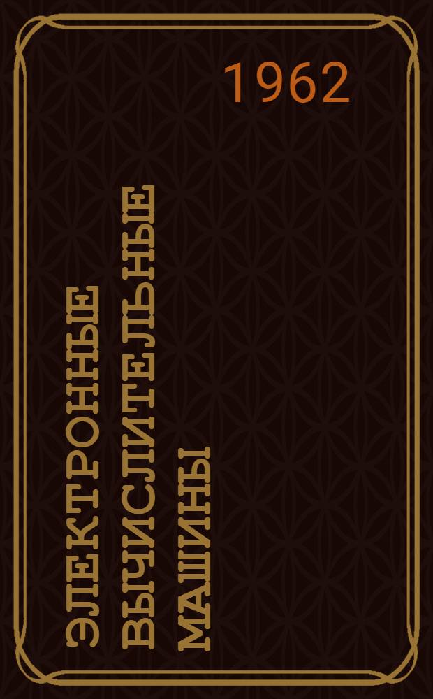 Электронные вычислительные машины : Основы теории, расчета и применения