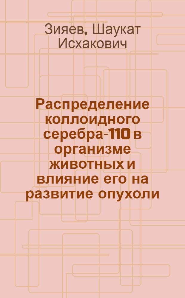 Распределение коллоидного серебра-110 в организме животных и влияние его на развитие опухоли : Автореферат дис. на соискание учен. степени кандидата мед. наук