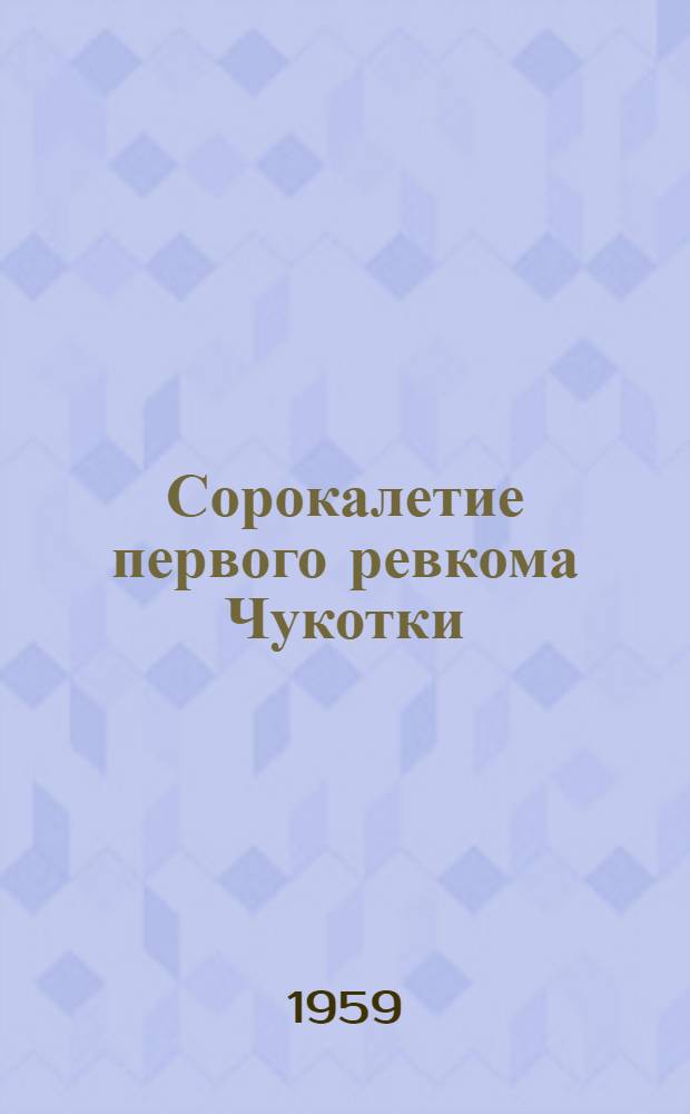 Сорокалетие первого ревкома Чукотки : Памятка читателю