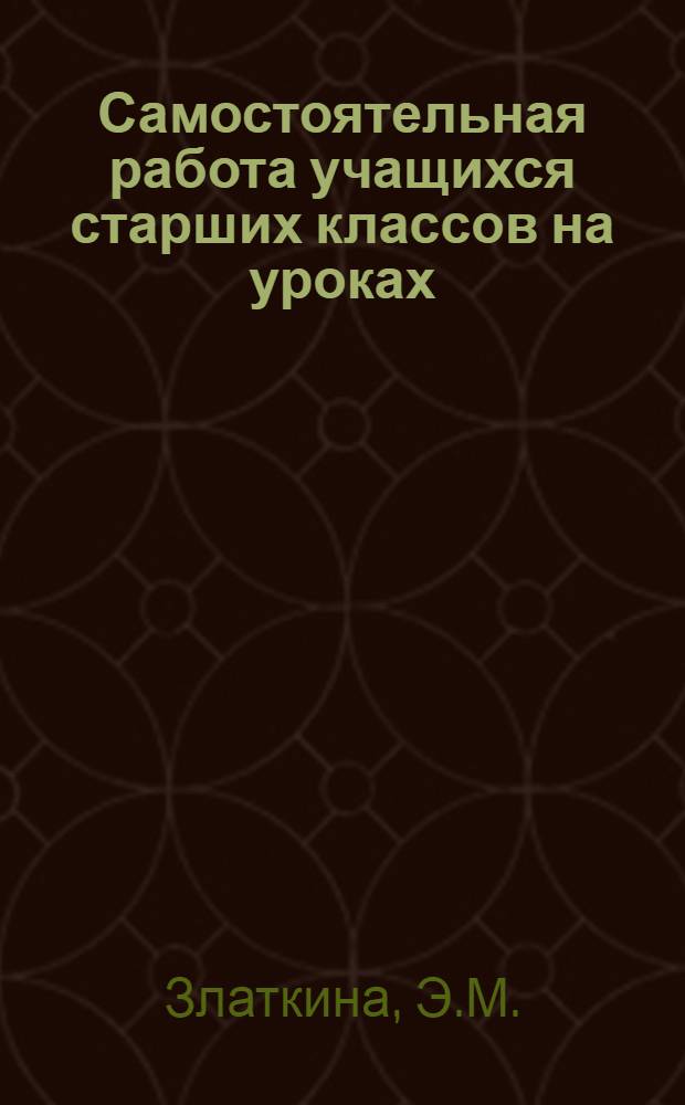 Самостоятельная работа учащихся старших классов на уроках : (По материалам преподавания истории и литературы в СШ № 138 г. Сталино)