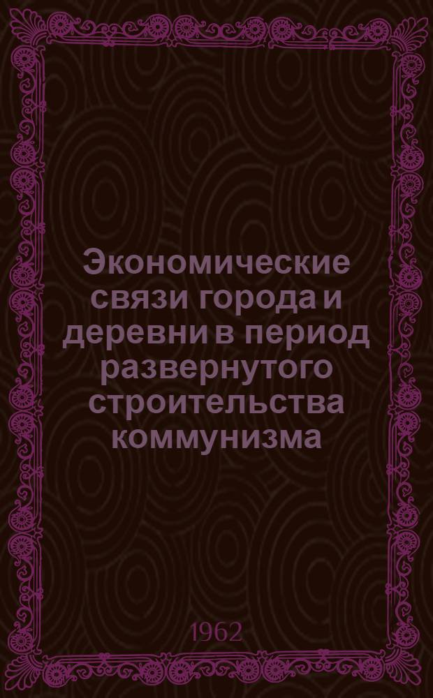 Экономические связи города и деревни в период развернутого строительства коммунизма