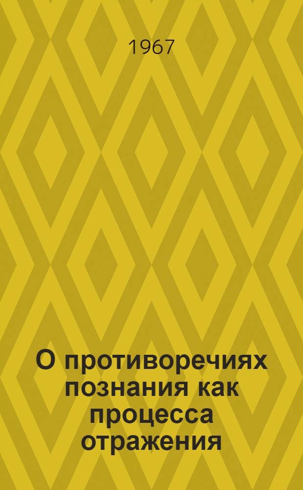 О противоречиях познания как процесса отражения : (Материалы к лекции)