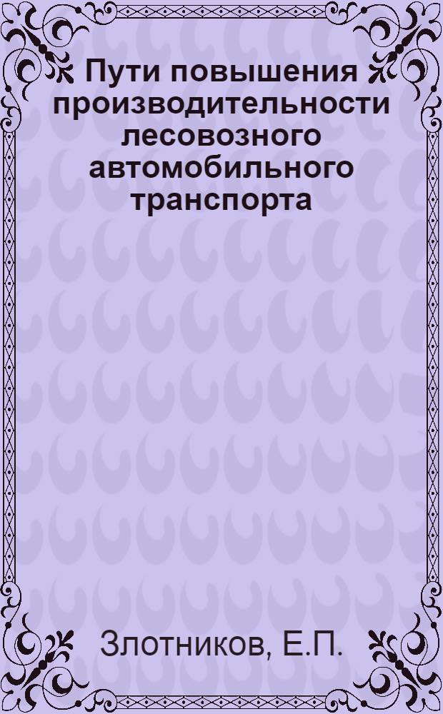 Пути повышения производительности лесовозного автомобильного транспорта : (По опыту работы Бобруйского, Осиповичского, Хвойникского, Ельского и Витебского леспромхозов)