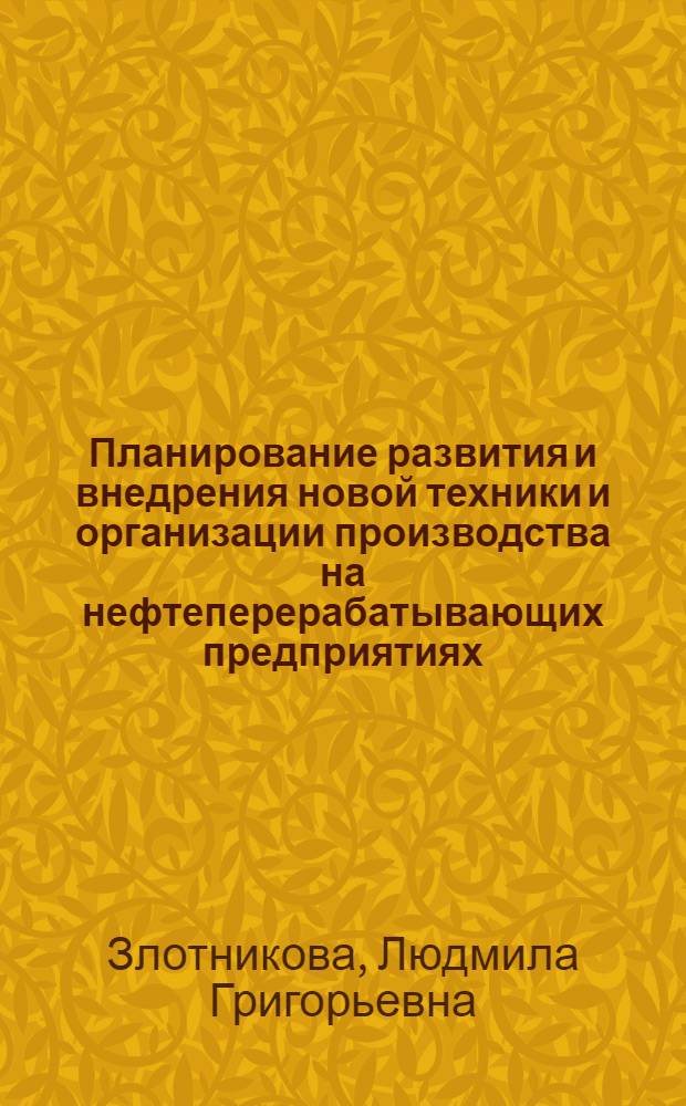 Планирование развития и внедрения новой техники и организации производства на нефтеперерабатывающих предприятиях : Учеб.-метод. пособие по курсу "Организация и планирование нефтеперерабатывающих и нефтехим. предприятий"