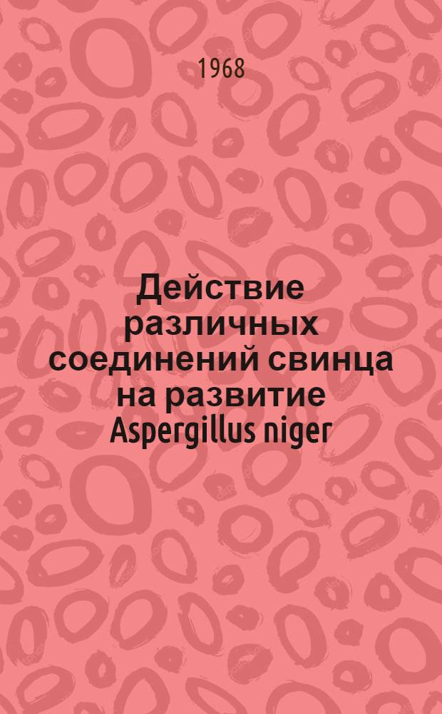 Действие различных соединений свинца на развитие Aspergillus niger : Автореферат дис. на соискание учен. степени канд. биол. наук : (096)