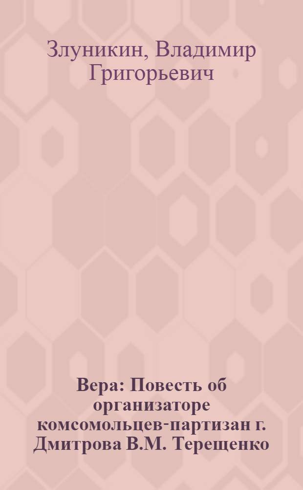 Вера : Повесть об организаторе комсомольцев-партизан г. Дмитрова В.М. Терещенко