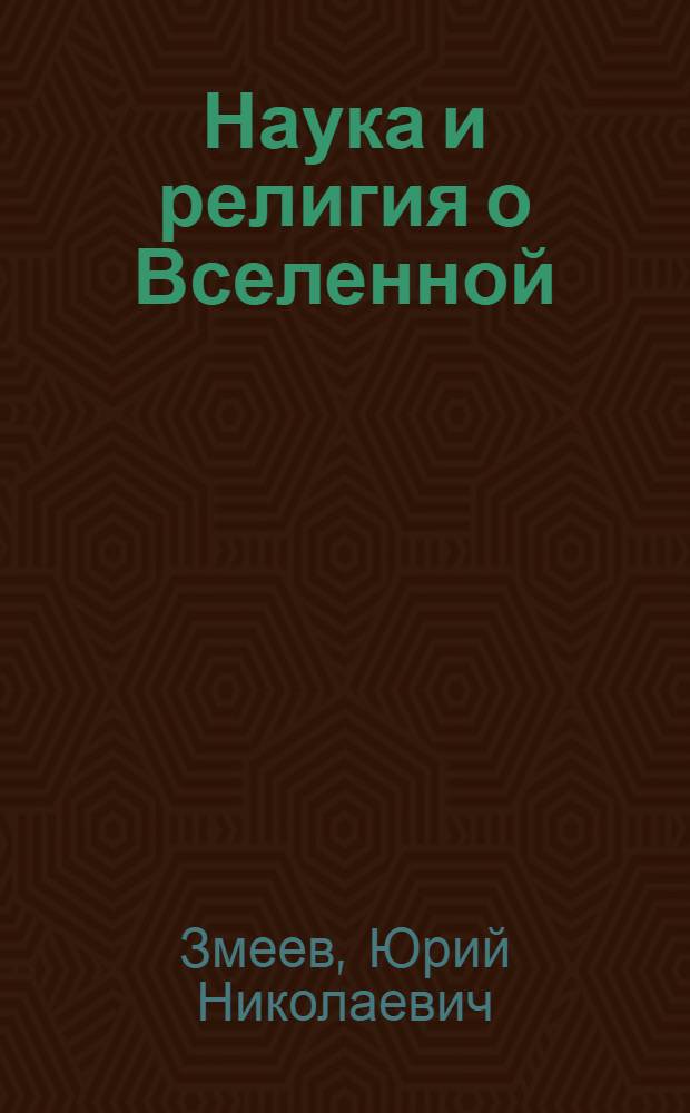 Наука и религия о Вселенной : Естеств.-науч. и философ. анализ теории "тепловой смерти" Вселенной